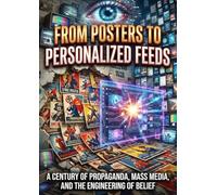 From Posters to Personalized Feeds: A Century of Propaganda, Mass Media, and the Engineering of Belief