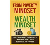 From Poverty Mindset to Wealth Mindset:: What Poor People Accumulate vs What Rich People Build for Financial Success