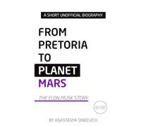 From Pretoria to Planet Mars: The Elon Musk Story: An Unofficial Biography (Global Icons - A Short Unofficial Biography Series)