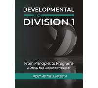 From Principles to Programs: the Developmental to Division I Companion Workbook: A Step by Step Companion Workbook (Developmental to Division I: The Volleyball Strength & Conditioning System)