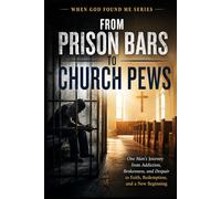 From Prison Bars to Church Pews: One Man's Journey from Addiction, Brokenness, and Despair to Faith, Redemption, and a New Beginning: 11 (When God Found Me)