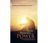 From Process to Power: The Journey to Spiritual Freedom: Reaching and Maintaining Your Deliverance