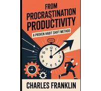 FROM PROCRASTINATION TO PRODUCTIVITY: A Proven habit Shift Method