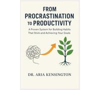 From Procrastination to Productivity: A Proven System for Building Habits That Stick and Achieving Your Goals
