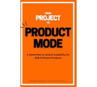 From Project to Product Mode: A Game Plan to Unlock Scalability for B2B Software Products