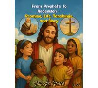 From Prophets to Ascension: Promise, Life, Teachings, and Glory (Joyceful Grace)