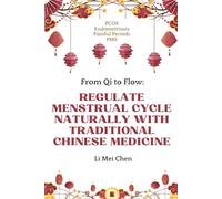 From Qi to Flow: Regulate Menstrual Cycle Naturally with Traditional Chinese Medicine: PCOS, Endometriosis, Painful Periods, PMS