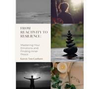 From Reactivity to Resilience: A Transformative Guide to Emotional Mastery and Purposeful Living: A Guided Workbook for Emotional Regulation, Inner Peace, and Personal Growth