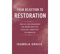 From Rejection to Restoration: Biblical Encouragement for Women Who Feel Rejected, Forgotten, or Unworthy