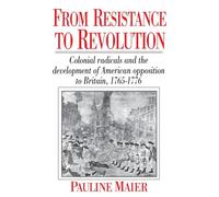 From Resistance to Revolution: Colonial Radicals and the Development of American Opposition.....