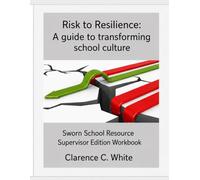 From Risk to Resilience: A guide to transforming school culture: Sworn Supervisor Edition Worbook