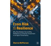 From Risk to Resilience : Why Risk Models Fail and Why Resilience is a Smarter Investment in an Age of Uncertainty