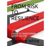 FROM RISKTO RESILIENCE: A GUIDE TO TRANSFORMING SCHOOL CULTURE