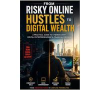 From Risky Online Hustles to Digital Wealth: A Practical Guide to Cybersecurity, Digital Entrepreneurship & Financial Freedom