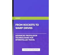 From Rockets to Warp Drives - Advanced Propulsion Technologies for Interstellar Travel