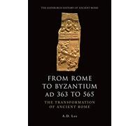 From Rome to Byzantium AD 363 to 565: The Transformation of Ancient Rome (The Edinburgh History of Ancient Rome)