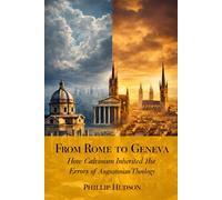 From Rome to Geneva: How Calvinism Inherited the Errors of Augustinian Theology