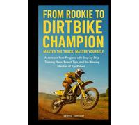 From Rookie to Dirtbike Champion: Master the Track, Master Yourself: Accelerate Your Progress with Step-by-Step Training Plans, Expert Tips, and the Winning Mindset of Top Riders