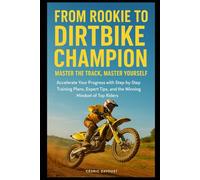 From Rookie to Dirtbike Champion: Master the Track, Master Yourself: Accelerate Your Progress with Step-by-Step Training Plans, Expert Tips, and the Winning Mindset of Top Riders