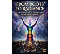 FROM ROOTS TO RADIANCE: An Esoteric Guide to Self-Discovery and Spiritual Alignment (Chakra Healing Mastery)