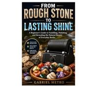From Rough Stone to Lasting Shine: A Beginner's Guide to Tumbling, Polishing, and Revealing the Natural Beauty of Everyday Rocks