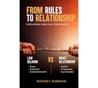From Rules to Relationship: Exploring Biblical Contrasts: Law vs Grace, Religion vs Relationship, Fear vs Faith, Control vs Freedom, and Commitment vs Surrender