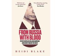From Russia with Blood: Putin’s Ruthless Killing Campaign and Secret War on the West