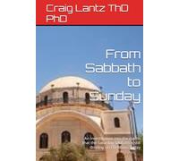 From Sabbath to Sunday: An Investigation into the claims that the Saturday Sabbath is still Binding on Christians Today
