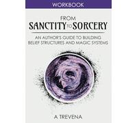 From Sanctity to Sorcery: An Author’s Guide to Building Belief Structures and Magic Systems (Step by Step Worldbuilding)