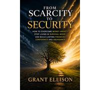 From Scarcity to Security: How to Overcome Money Anxiety, Stop Living in Survival Mode, and Build Lasting Financial Confidence and Abundance