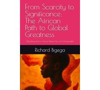 From Scarcity to Significance: The African Path to Global Greatness: Why Being Born in Africa Means You Are Unstoppable