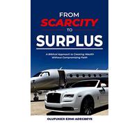 From Scarcity to Surplus: A Biblical Approach to Creating Wealth Without Compromising Faith