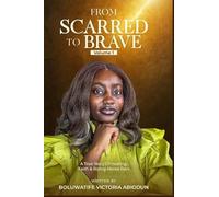 From Scarred to Brave: A True Story of Healing, Faith, and Rising Above Pain