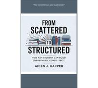 From Scattered to Structured: How Any Student Can Build Unbreakable Consistency