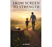From Screen to Strength: Daily Habits to Protect Your Child, Ignite Potential, and Restore Family Connection.