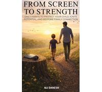 From Screen to Strength: Daily Habits to Protect Your Child, Ignite Potential, and Restore Family Connection.