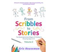 From Scribbles to Stories: The Developmental Magic of Children's Drawing Ages 3-8, Vol. 2: A Parent's Complete Guide to Nurturing Creativity, Art, and ... Strength, Focus, and Heartfelt Connection)