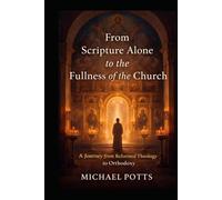 From Scripture Alone to the Fullness of the Church: A Journey from Reformed Theology to Orthodoxy