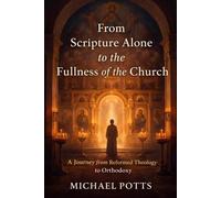From Scripture Alone to the Fullness of the Church: A Journey from Reformed Theology to Orthodoxy