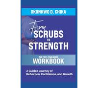 FROM SCRUBS TO STRENGTH: THE FIRST-YEAR NURSE WORKBOOK: A Guided Journey of Reflection, Confidence, and Growth