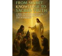 From Secret Knowledge to Sacred Truth: A Bible Study for Occultists, Secret Societies, Witches, Wizards, and Those Lost in Darkness Seeking ... Those ... Those Escaping the Lies of the False Light)