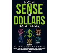 From Sense to Dollars for Teens: Learn to Budget, Spend Wisely, Bank with Confidence, Handle First Job Responsibilities, and Build Money Habits Every Teen Needs for Adulthood