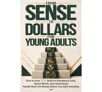 From Sense to Dollars for Young Adults: How to Save 15%, Build an Emergency Fund, Spend Wisely, Give Generously, and Handle Real-Life Money Before You Start Investing