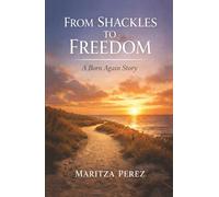 From Shackles to Freedom: The Born Again Life: A Born-Again Story