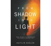 From Shadow Into Light: Heal Within to Transform the World Around You
