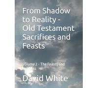 From Shadow to Reality - Old Testament Sacrifices and Feasts: Volume 2 - The Feasts and Holiness