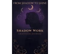 From Shadow to Shine Shadow Work Gratitude Journal: A Self-Discovery Workbook for Emotional Healing, Inner Growth, and Mindfulness. | Gratefulness Starts Here.