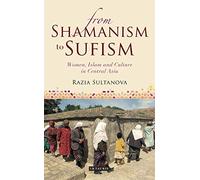 From Shamanism to Sufism: Women, Islam and Culture in Central Asia (International Library of Central Asian Studies)