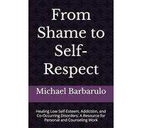 From Shame to Self-Respect: Healing Low Self-Esteem, Addiction, and Co-Occurring Disorders: A Resource for Personal and Counseling Work