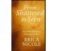 From Shattered to Seen: My Walk with Jesus through the Fire